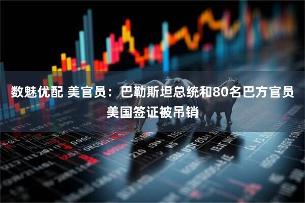 数魅优配 美官员：巴勒斯坦总统和80名巴方官员美国签证被吊销