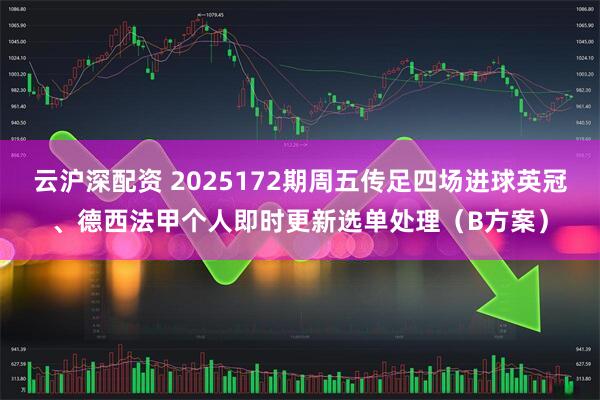 云沪深配资 2025172期周五传足四场进球英冠、德西法甲个人即时更新选单处理（B方案）