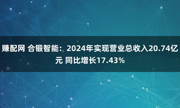 赚配网 合锻智能：2024年实现营业总收入20.74亿元 同比增长17.43%