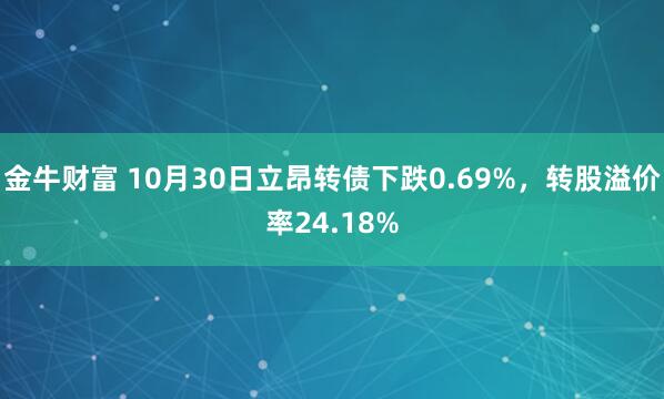 金牛财富 10月30日立昂转债下跌0.69%，转股溢价率24.18%