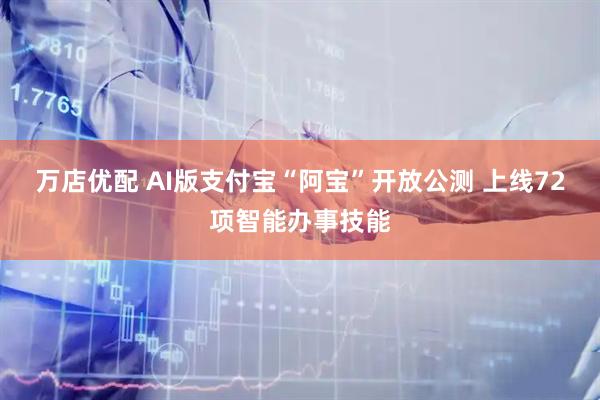 万店优配 AI版支付宝“阿宝”开放公测 上线72项智能办事技能